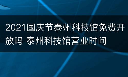 2021国庆节泰州科技馆免费开放吗 泰州科技馆营业时间