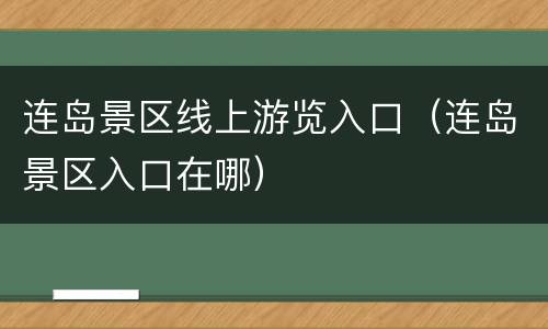 连岛景区线上游览入口（连岛景区入口在哪）