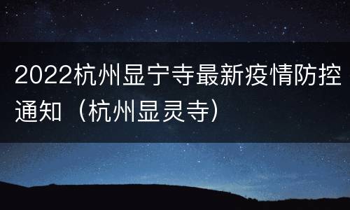 2022杭州显宁寺最新疫情防控通知（杭州显灵寺）