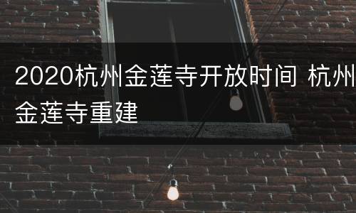 2020杭州金莲寺开放时间 杭州金莲寺重建