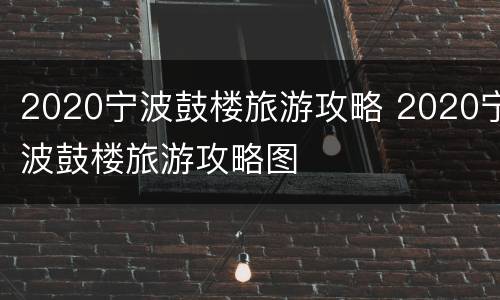 2020宁波鼓楼旅游攻略 2020宁波鼓楼旅游攻略图