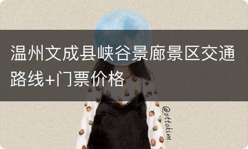 温州文成县峡谷景廊景区交通路线+门票价格