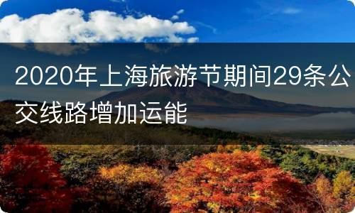 2020年上海旅游节期间29条公交线路增加运能