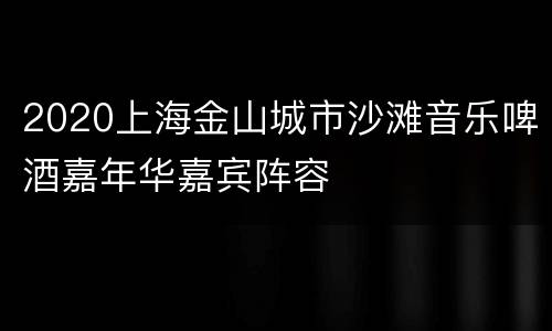2020上海金山城市沙滩音乐啤酒嘉年华嘉宾阵容