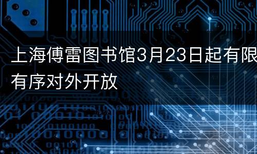 上海傅雷图书馆3月23日起有限有序对外开放