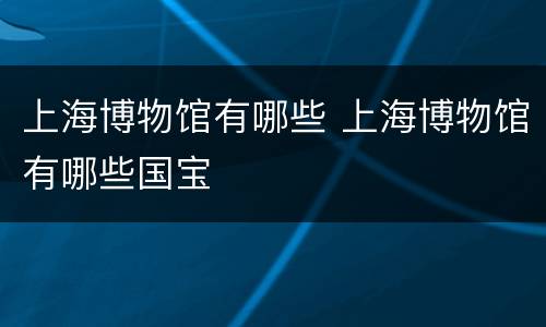上海博物馆有哪些 上海博物馆有哪些国宝