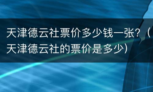 天津德云社票价多少钱一张?（天津德云社的票价是多少）