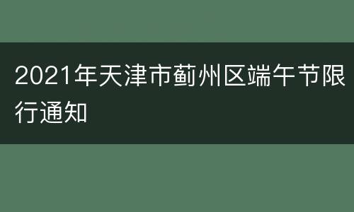 2021年天津市蓟州区端午节限行通知