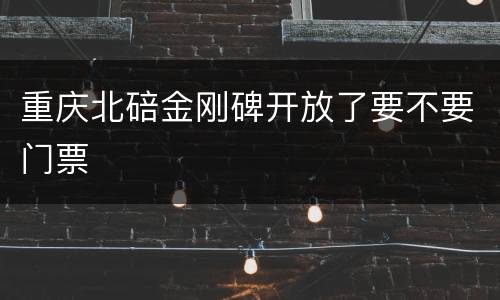 重庆北碚金刚碑开放了要不要门票