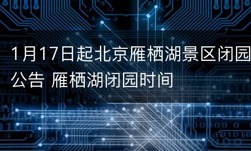 1月17日起北京雁栖湖景区闭园公告 雁栖湖闭园时间