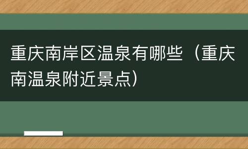 重庆南岸区温泉有哪些（重庆南温泉附近景点）