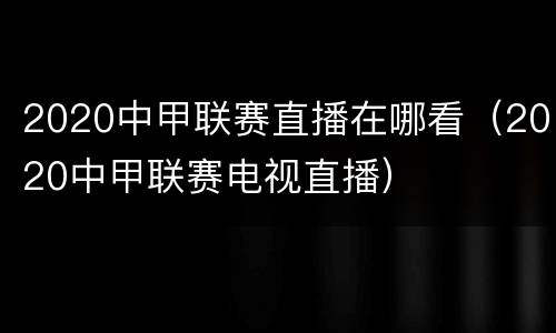 2020中甲联赛直播在哪看（2020中甲联赛电视直播）