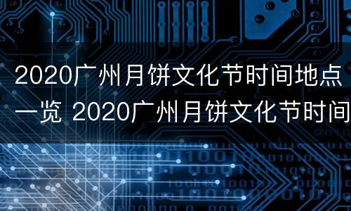 2020广州月饼文化节时间地点一览 2020广州月饼文化节时间地点一览图
