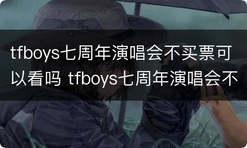 tfboys七周年演唱会不买票可以看吗 tfboys七周年演唱会不买票可以看吗