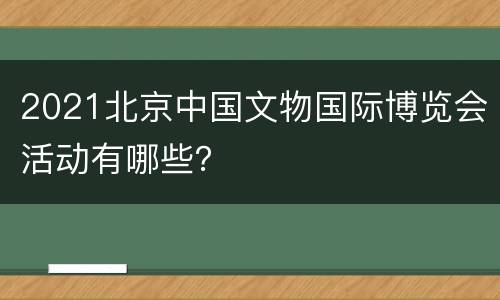 2021北京中国文物国际博览会活动有哪些？