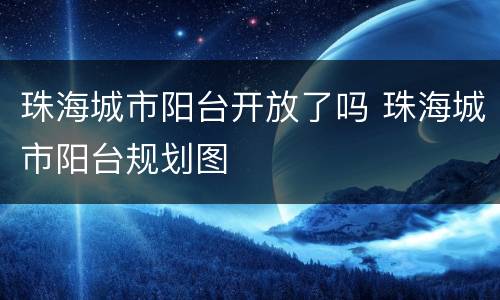 珠海城市阳台开放了吗 珠海城市阳台规划图