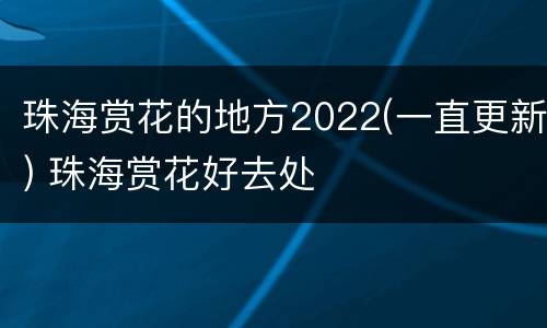 珠海赏花的地方2022(一直更新) 珠海赏花好去处