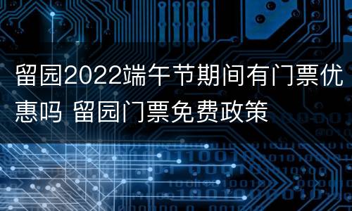 留园2022端午节期间有门票优惠吗 留园门票免费政策