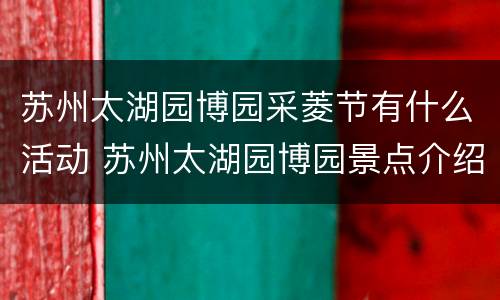 苏州太湖园博园采菱节有什么活动 苏州太湖园博园景点介绍