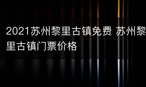 2021苏州黎里古镇免费 苏州黎里古镇门票价格