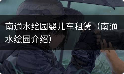 南通水绘园婴儿车租赁（南通水绘园介绍）