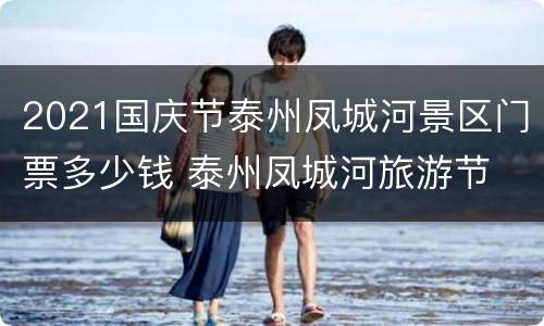 2021国庆节泰州凤城河景区门票多少钱 泰州凤城河旅游节
