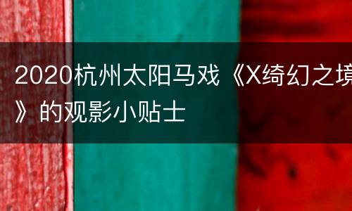 2020杭州太阳马戏《X绮幻之境》的观影小贴士