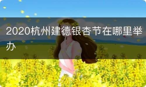 2020杭州建德银杏节在哪里举办