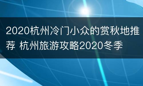 2020杭州冷门小众的赏秋地推荐 杭州旅游攻略2020冬季