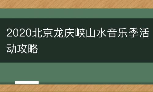 2020北京龙庆峡山水音乐季活动攻略
