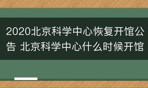 2020北京科学中心恢复开馆公告 北京科学中心什么时候开馆