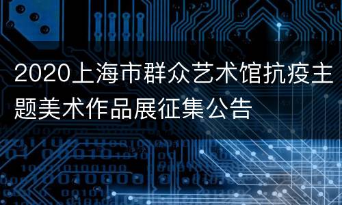 2020上海市群众艺术馆抗疫主题美术作品展征集公告