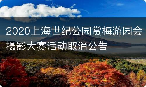 2020上海世纪公园赏梅游园会摄影大赛活动取消公告
