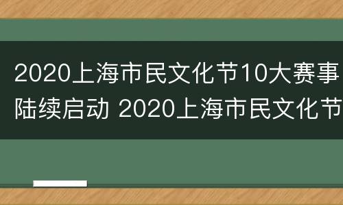 2020上海市民文化节10大赛事陆续启动 2020上海市民文化节实施方案