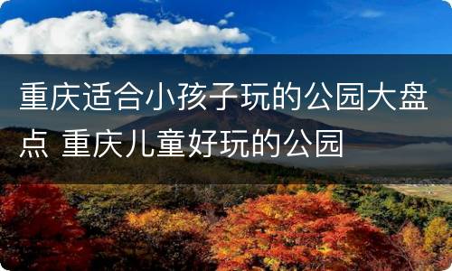 重庆适合小孩子玩的公园大盘点 重庆儿童好玩的公园