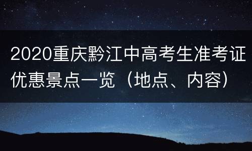 2020重庆黔江中高考生准考证优惠景点一览（地点、内容）