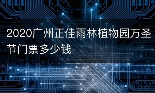 2020广州正佳雨林植物园万圣节门票多少钱