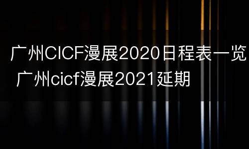 广州CICF漫展2020日程表一览 广州cicf漫展2021延期