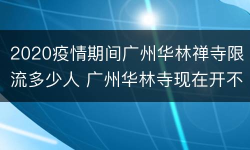 2020疫情期间广州华林禅寺限流多少人 广州华林寺现在开不开