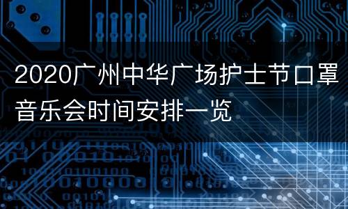 2020广州中华广场护士节口罩音乐会时间安排一览