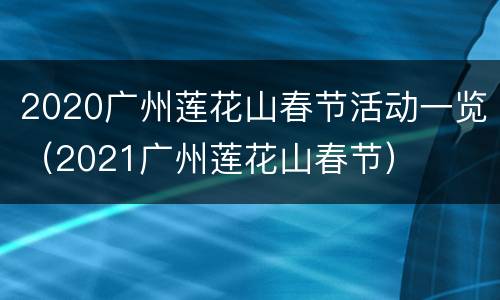 2020广州莲花山春节活动一览（2021广州莲花山春节）