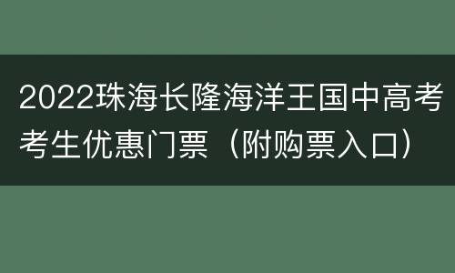 2022珠海长隆海洋王国中高考考生优惠门票（附购票入口）