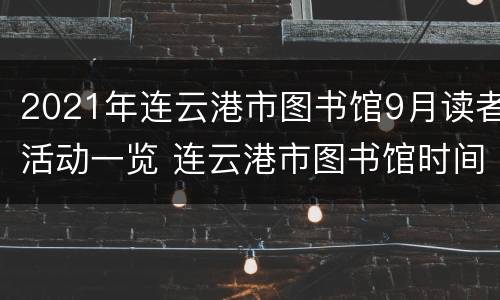 2021年连云港市图书馆9月读者活动一览 连云港市图书馆时间