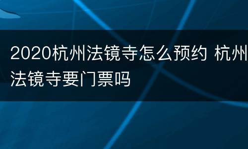 2020杭州法镜寺怎么预约 杭州法镜寺要门票吗