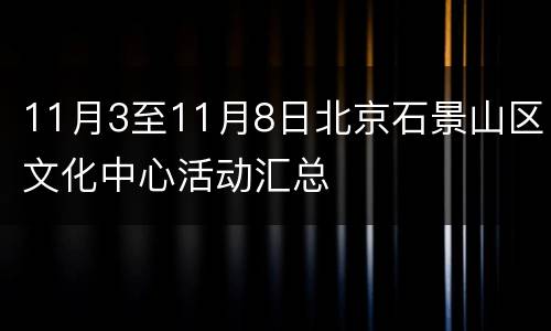 11月3至11月8日北京石景山区文化中心活动汇总