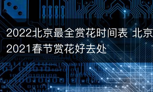2022北京最全赏花时间表 北京2021春节赏花好去处