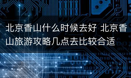 北京香山什么时候去好 北京香山旅游攻略几点去比较合适