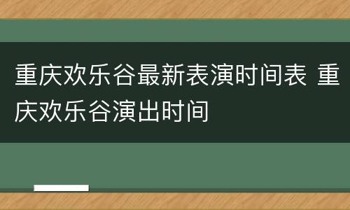 重庆欢乐谷最新表演时间表 重庆欢乐谷演出时间