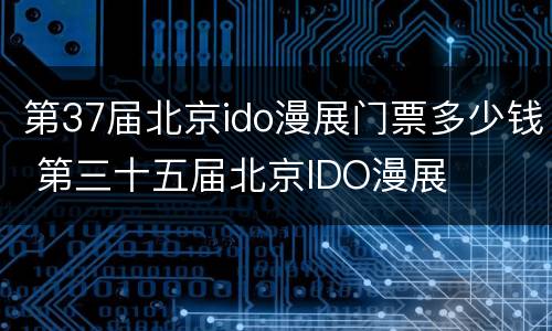 第37届北京ido漫展门票多少钱 第三十五届北京IDO漫展