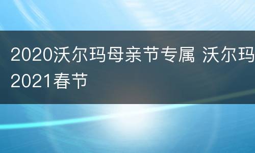 2020沃尔玛母亲节专属 沃尔玛2021春节